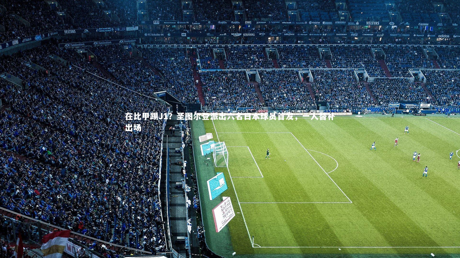 开云官网登录入口|在比甲踢J1？圣图尔登派出六名日本球员首发，一人替补出场