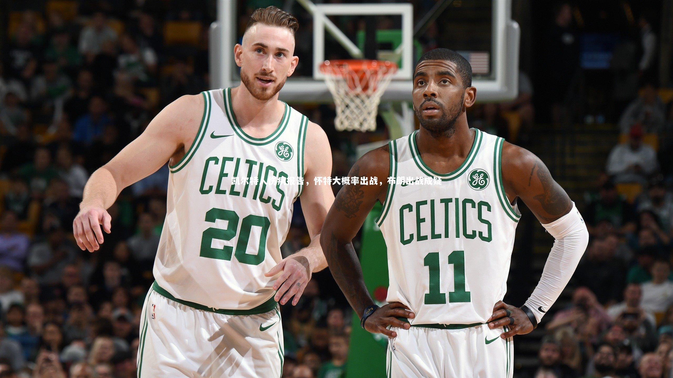 凯尔特人伤病报告，怀特大概率出战，布朗出战成疑