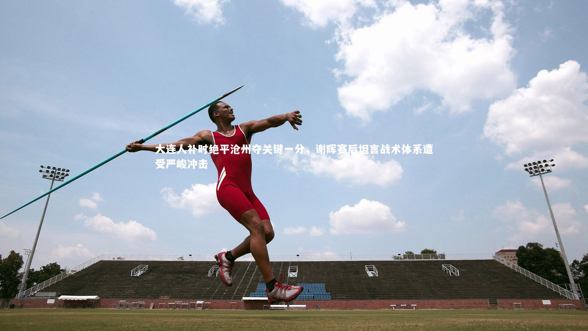 大连人补时绝平沧州夺关键一分，谢晖赛后坦言战术体系遭受严峻冲击