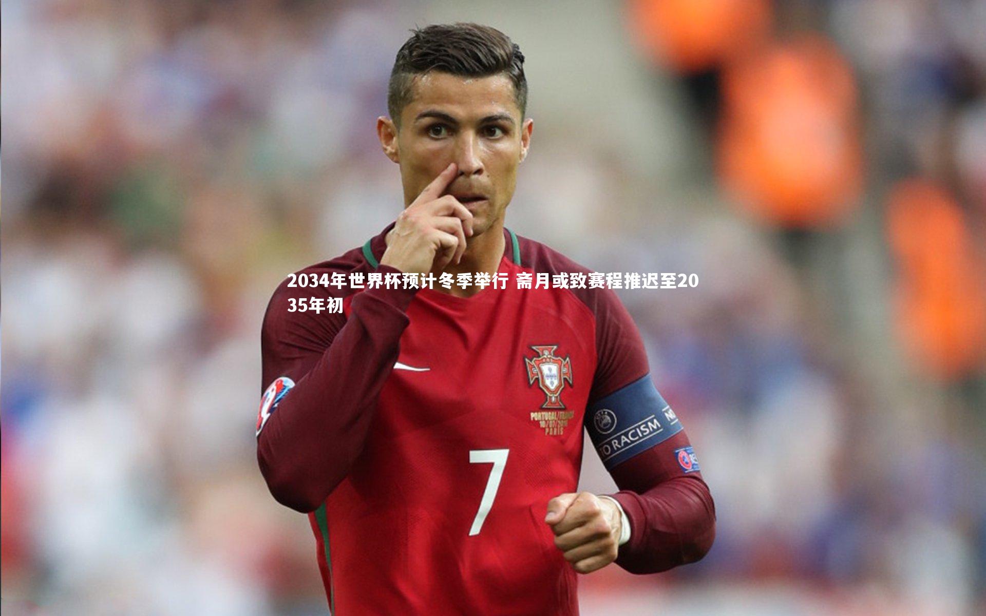 2034年世界杯预计冬季举行 斋月或致赛程推迟至2035年初