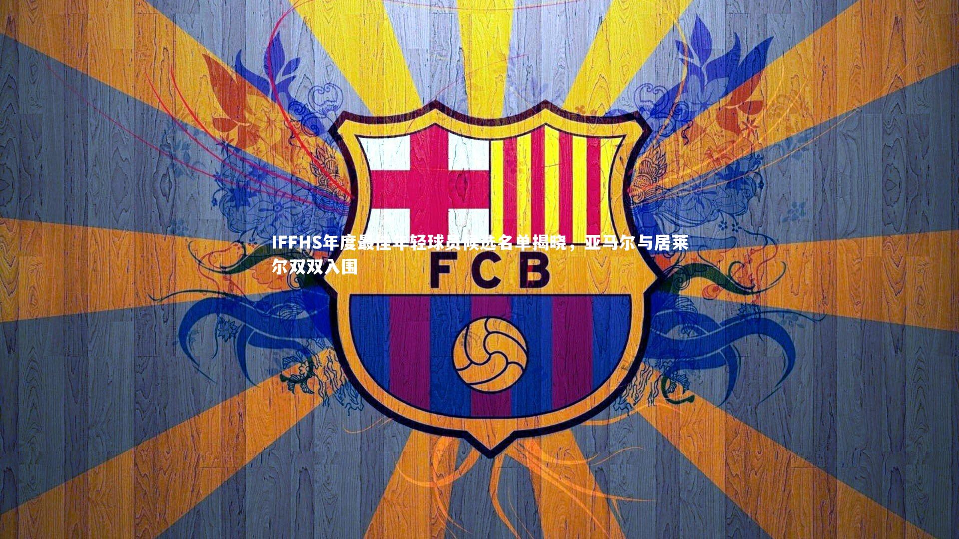 IFFHS年度最佳年轻球员候选名单揭晓，亚马尔与居莱尔双双入围