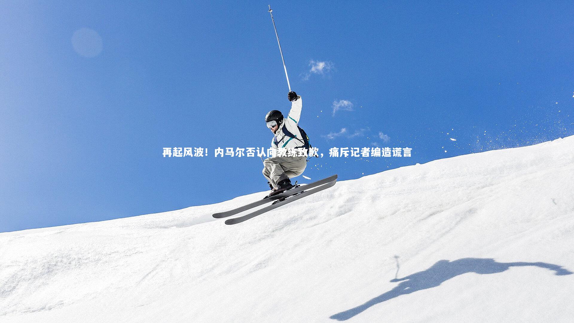 再起风波！内马尔否认向教练致歉，痛斥记者编造谎言