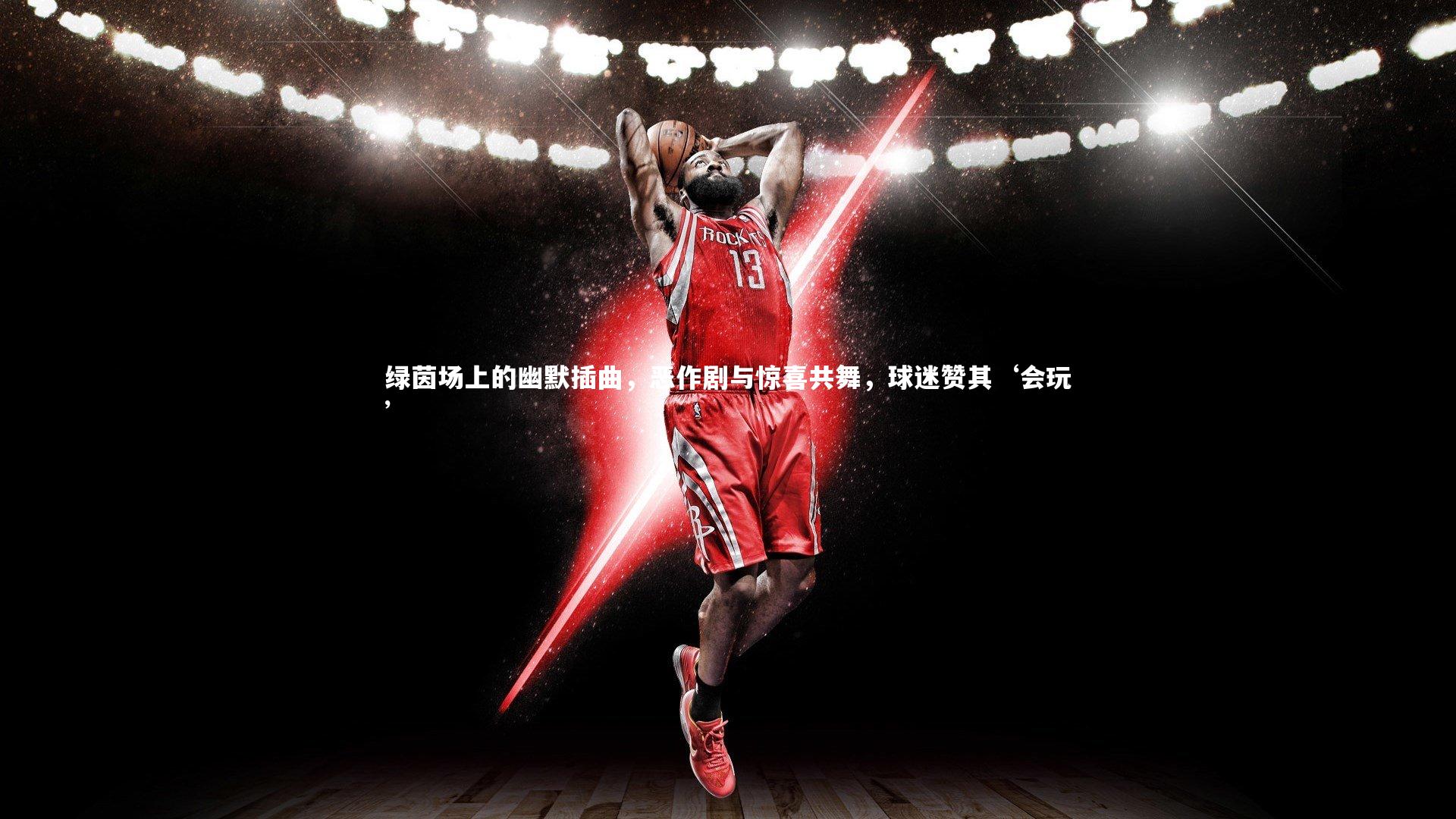 绿茵场上的幽默插曲，恶作剧与惊喜共舞，球迷赞其‘会玩’