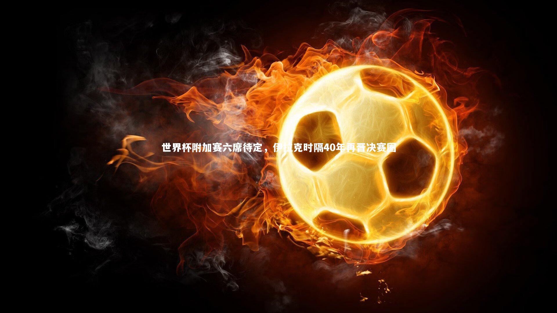 开云体育下载-世界杯附加赛六席待定，伊拉克时隔40年再晋决赛圈