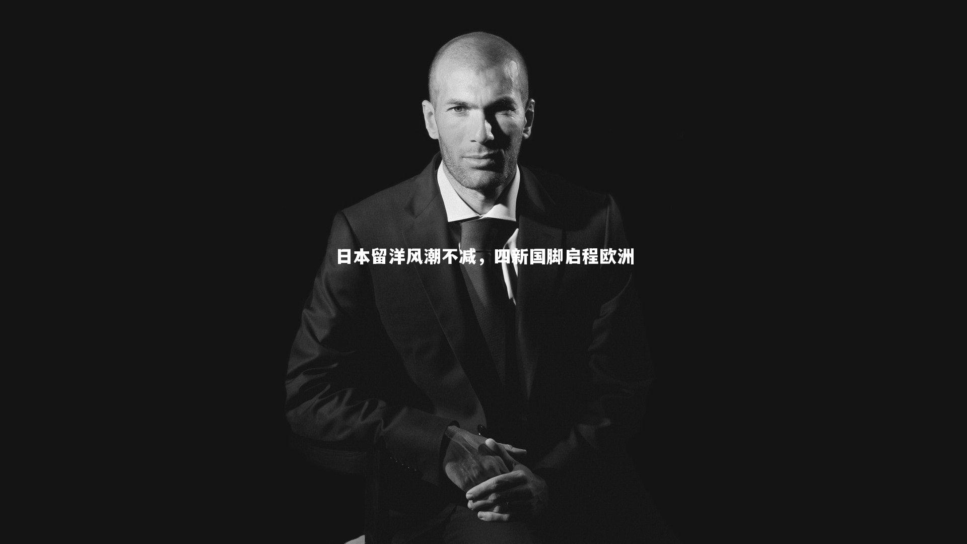 开云app|日本留洋风潮不减，四新国脚启程欧洲