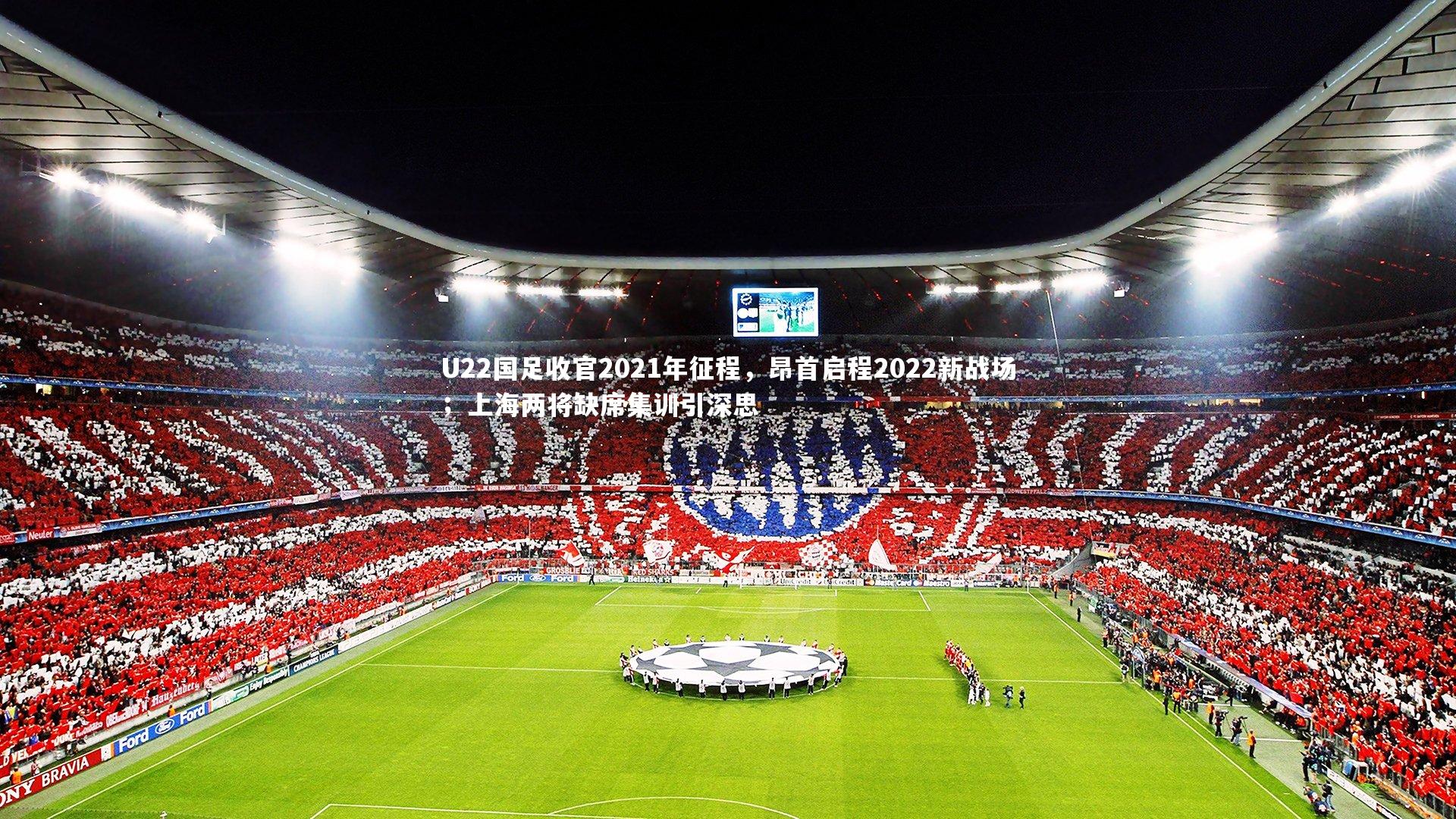 U22国足收官2021年征程，昂首启程2022新战场；上海两将缺席集训引深思